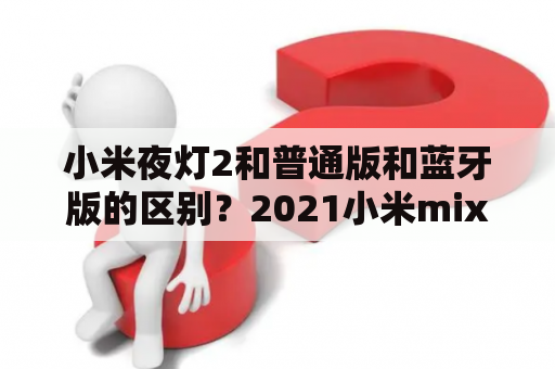 小米夜灯2和普通版和蓝牙版的区别？2021小米mix2买二手的值吗？