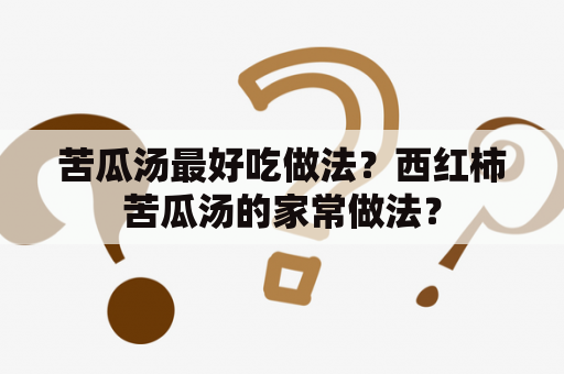 苦瓜汤最好吃做法？西红柿苦瓜汤的家常做法？