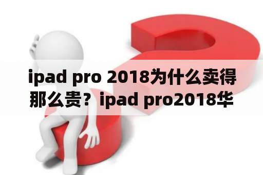 ipad pro 2018为什么卖得那么贵？ipad pro2018华强北什么价？