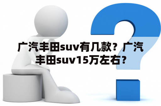 广汽丰田suv有几款？广汽丰田suv15万左右？