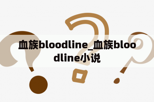 血族bloodline_血族bloodline小说