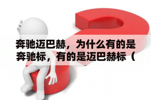 奔驰迈巴赫，为什么有的是奔驰标，有的是迈巴赫标（立标）？前车标奔驰后车标迈巴赫是什么车？