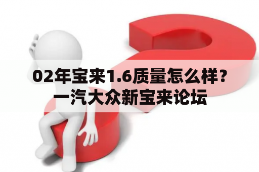 02年宝来1.6质量怎么样？一汽大众新宝来论坛