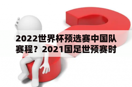 2022世界杯预选赛中国队赛程？2021国足世预赛时间？