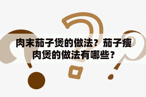 肉末茄子煲的做法？茄子瘦肉煲的做法有哪些？