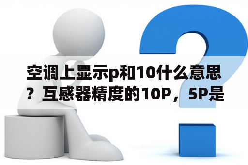 空调上显示p和10什么意思？互感器精度的10P，5P是什么意思？