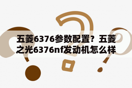 五菱6376参数配置？五菱之光6376nf发动机怎么样？