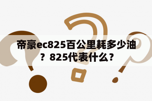 帝豪ec825百公里耗多少油？825代表什么？