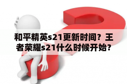 和平精英s21更新时间？王者荣耀s21什么时候开始？