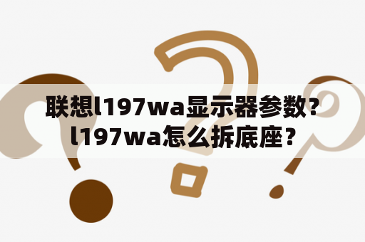 联想l197wa显示器参数？l197wa怎么拆底座？