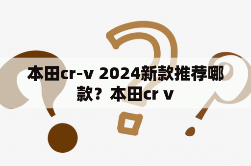 本田cr-v 2024新款推荐哪款？本田cr v