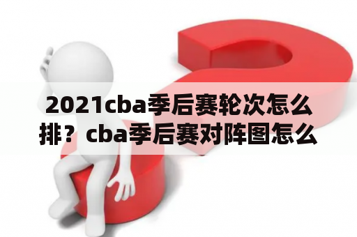 2021cba季后赛轮次怎么排？cba季后赛对阵图怎么设置？