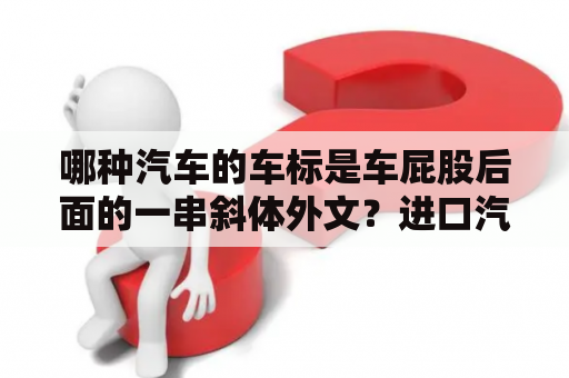 哪种汽车的车标是车屁股后面的一串斜体外文？进口汽车标志图片大全