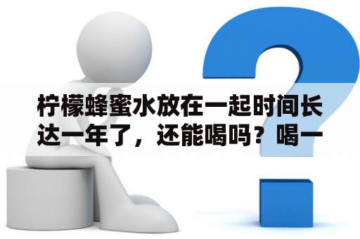 柠檬蜂蜜水放在一起时间长达一年了，还能喝吗？喝一天柠檬水体重会有什么变化？