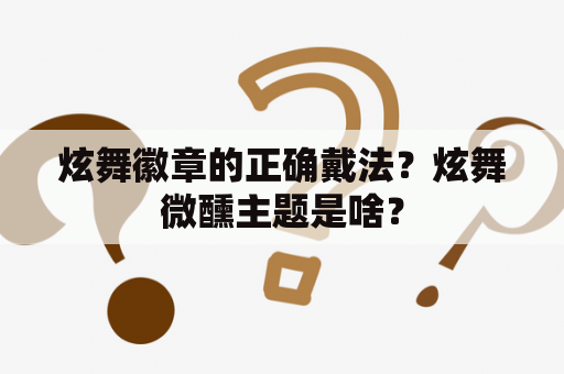 炫舞徽章的正确戴法？炫舞微醺主题是啥？