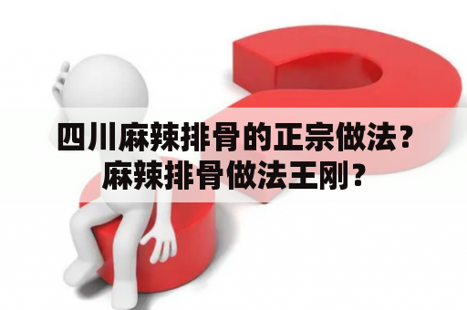 四川麻辣排骨的正宗做法？麻辣排骨做法王刚？