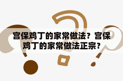 宫保鸡丁的家常做法？宫保鸡丁的家常做法正宗？