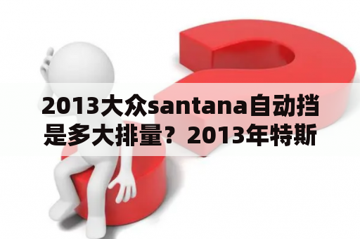 2013大众santana自动挡是多大排量？2013年特斯拉市值多少？