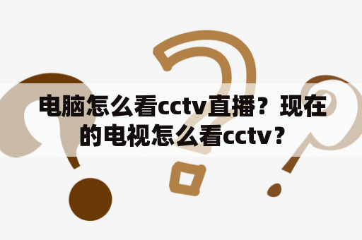 电脑怎么看cctv直播？现在的电视怎么看cctv？