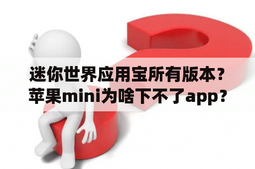 迷你世界应用宝所有版本？苹果mini为啥下不了app？