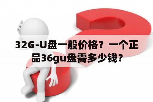 32G-U盘一般价格？一个正品36gu盘需多少钱？