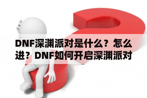 DNF深渊派对是什么？怎么进？DNF如何开启深渊派对？DNF深渊派对怎么进？