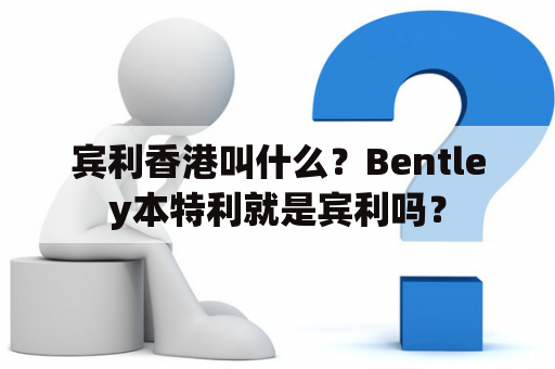 宾利香港叫什么？Bentley本特利就是宾利吗？