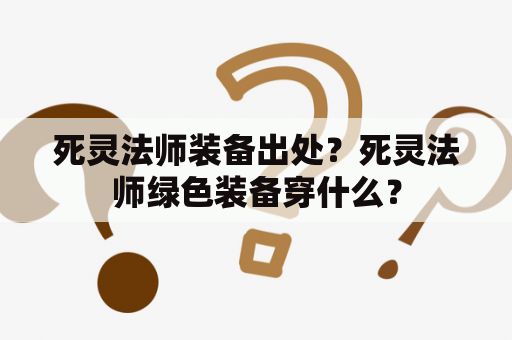 死灵法师装备出处？死灵法师绿色装备穿什么？