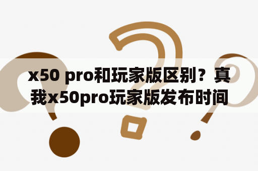 x50 pro和玩家版区别？真我x50pro玩家版发布时间？