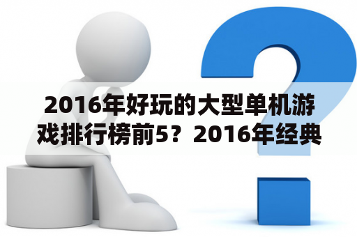 2016年好玩的大型单机游戏排行榜前5？2016年经典小单机游戏？