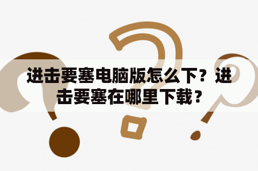 进击要塞电脑版怎么下？进击要塞在哪里下载？