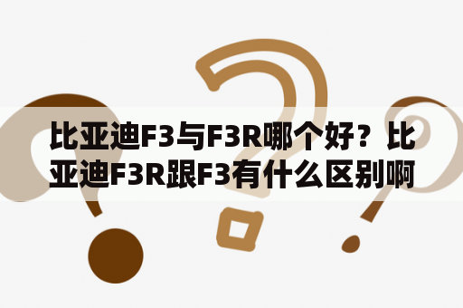 比亚迪F3与F3R哪个好？比亚迪F3R跟F3有什么区别啊？