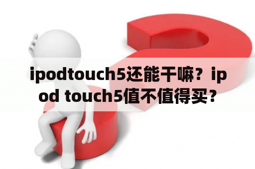 ipodtouch5还能干嘛？ipod touch5值不值得买？