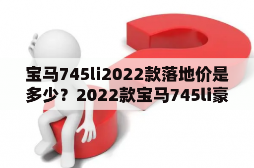 宝马745li2022款落地价是多少？2022款宝马745li豪华版落地价？