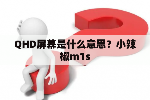 QHD屏幕是什么意思？小辣椒m1s