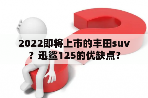 2022即将上市的丰田suv？迅鲨125的优缺点？