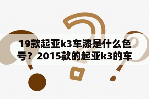 19款起亚k3车漆是什么色号？2015款的起亚k3的车漆怎么样?是金属漆吗？