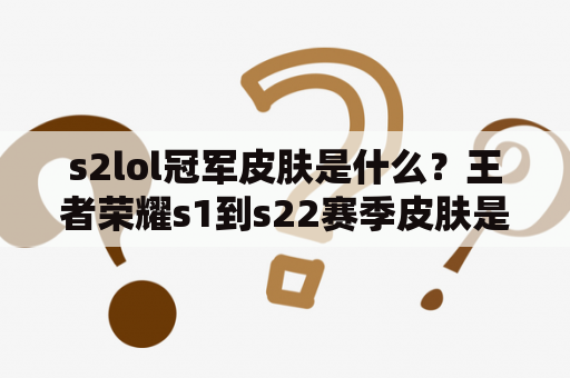 s2lol冠军皮肤是什么？王者荣耀s1到s22赛季皮肤是什么？