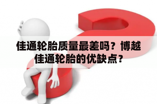 佳通轮胎质量最差吗？博越佳通轮胎的优缺点？