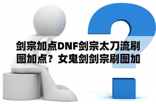 剑宗加点DNF剑宗太刀流刷图加点？女鬼剑剑宗刷图加点2020？