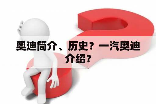 奥迪简介、历史？一汽奥迪介绍？