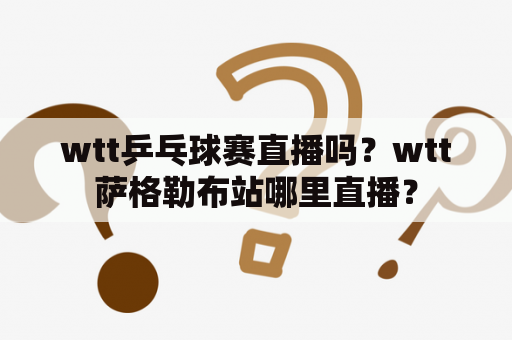 wtt乒乓球赛直播吗？wtt萨格勒布站哪里直播？