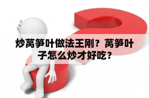 炒莴笋叶做法王刚？莴笋叶子怎么炒才好吃？