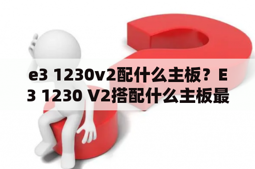 e3 1230v2配什么主板？E3 1230 V2搭配什么主板最好？