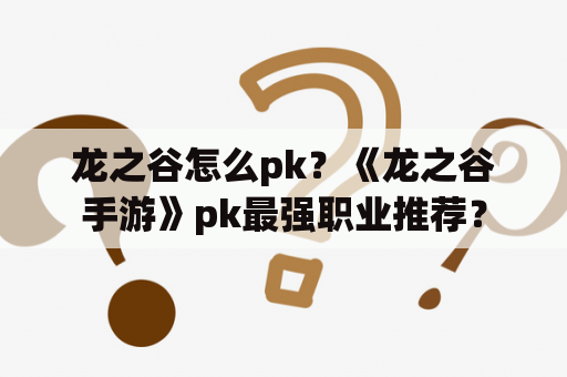 龙之谷怎么pk？《龙之谷手游》pk最强职业推荐？