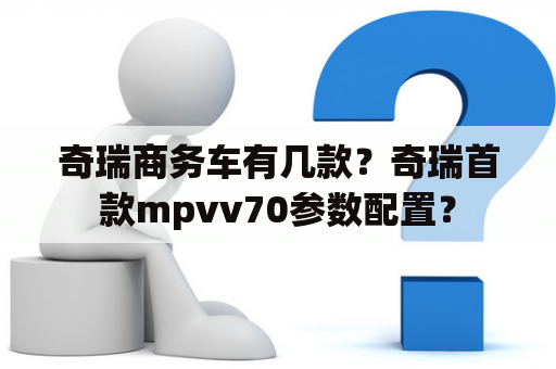 奇瑞商务车有几款？奇瑞首款mpvv70参数配置？