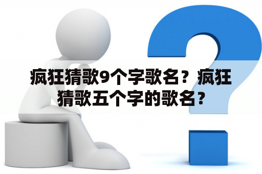 疯狂猜歌9个字歌名？疯狂猜歌五个字的歌名？