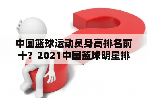 中国篮球运动员身高排名前十？2021中国篮球明星排名？