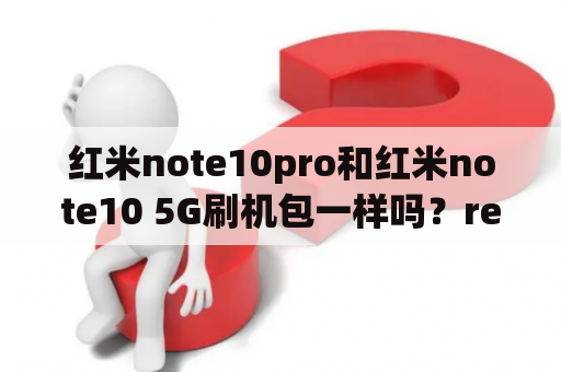 红米note10pro和红米note10 5G刷机包一样吗？redmi刷机教程？