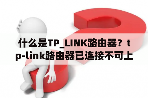 什么是TP_LINK路由器？tp-link路由器已连接不可上网？